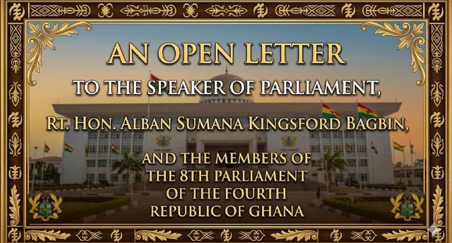 An Open Letter To The Speaker Of Parliament, Rt. Hon. Alban Sumana Kingsford Bagbin, And The Members Of The 8th Parliament Of The Fourth Republic Of Ghana