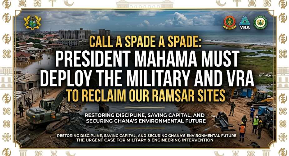 Call a Spade a Spade: President Mahama Must Deploy the Military and VRA to Reclaim Our Ramsar Sites