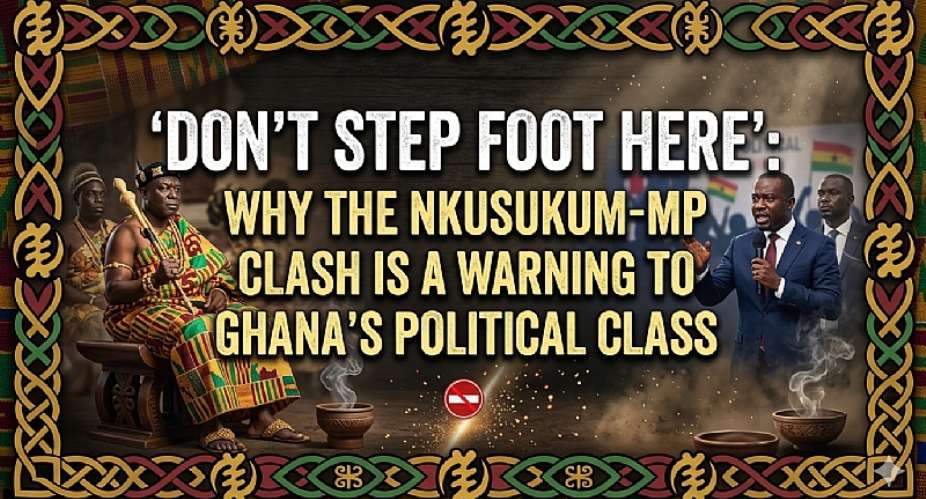 Dont Step Foot Here: Why the Nkusukum-MP Clash Is a Warning to Ghana’s Political Class
