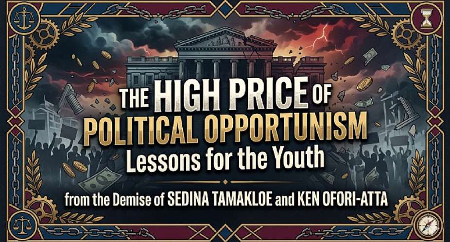THE HIGH PRICE OF POLITICAL OPPORTUNISM: Lessons for the Youth from the Demise of Sedina Tamakloe and Ken Ofori-Atta