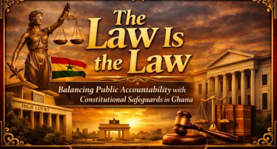 The Law Is the Law: Balancing Public Accountability with Constitutional Safeguards in Ghana