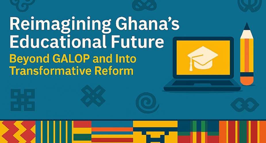 Reimagining Ghana’s Educational Future: Beyond GALOP and Into Transformative Reform