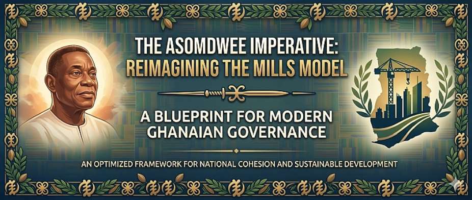 The Asomdwee Imperative: Reimagining the Mills Model as a Blueprint for Modern Ghanaian Governance