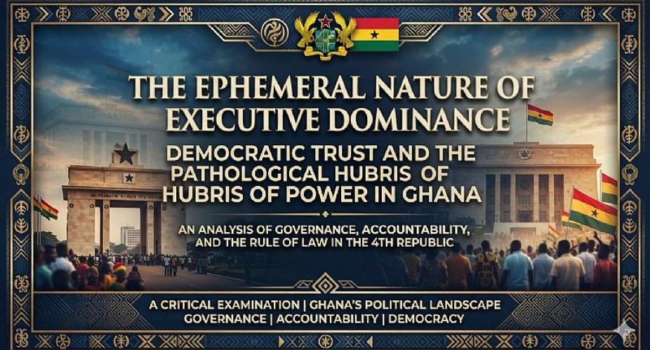 The Ephemeral Nature of Executive Dominance: Democratic Trust and the Pathological Hubris of Power in Ghana