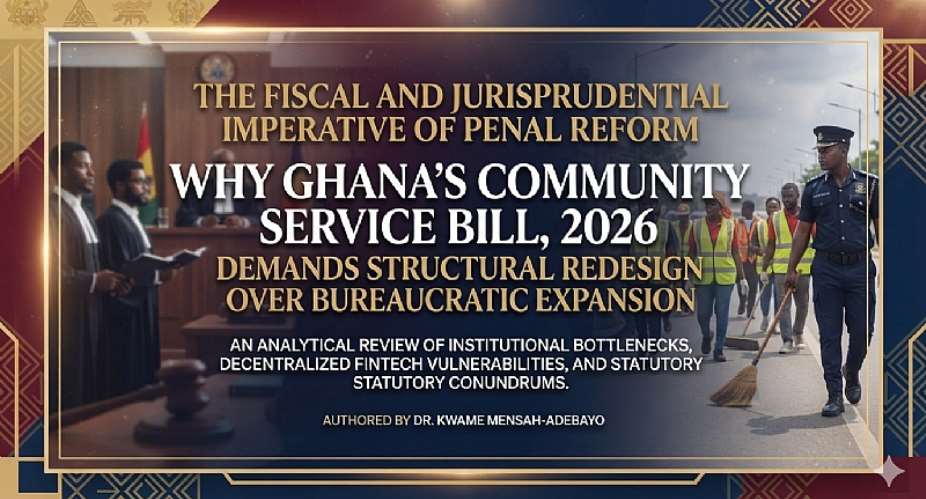 The Fiscal and Jurisprudential Imperative of Penal Reform: Why Ghana’s Community Service Bill, 2026 Demands Structural Redesign over Bureaucratic Expansion