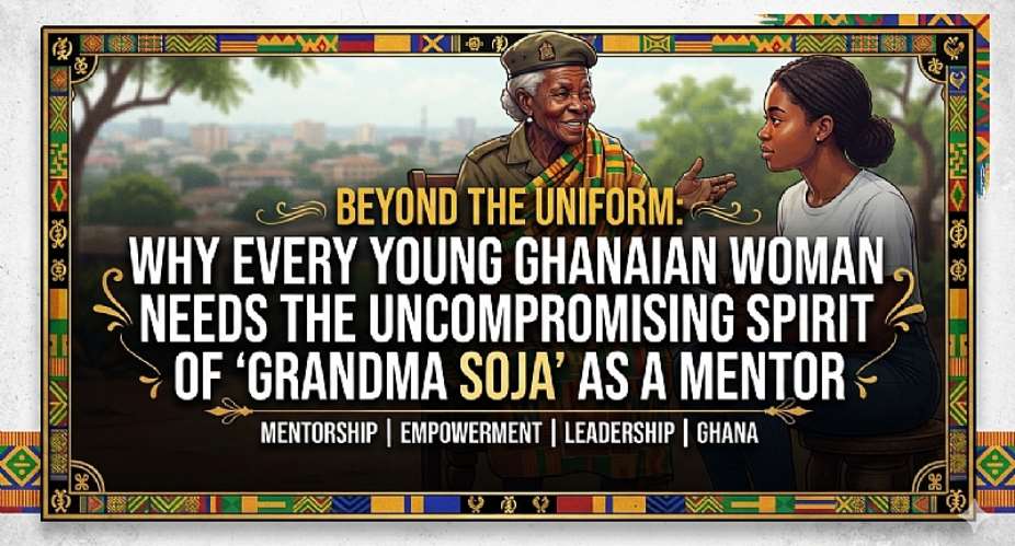 Beyond the Uniform: Why Every Young Ghanaian Woman Needs the Uncompromising Spirit of ‘Grandma Soja’ as a Mentor