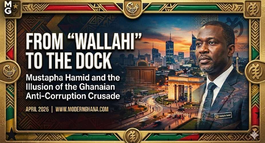 FROM WALLAHI TO THE DOCK: Mustapha Hamid and the Illusion of the Ghanaian Anti-Corruption Crusade