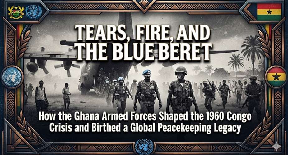 Tears, Fire, and the Blue Beret: How the Ghana Armed Forces Shaped the 1960 Congo Crisis and Birthed a Global Peacekeeping Legacy