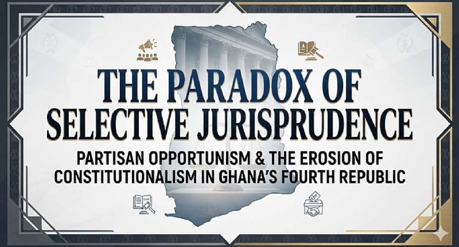 The Paradox of Selective Jurisprudence: Partisan Opportunism and the Erosion of Constitutionalism in Ghana’s Fourth Republic