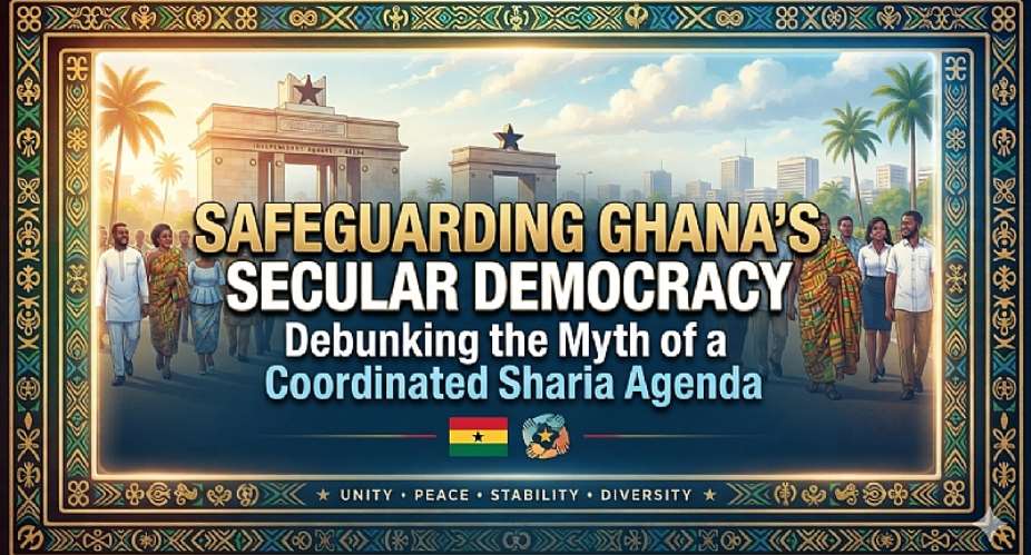 Safeguarding Ghana’s Secular Democracy: Debunking the Myth of a Coordinated Sharia Agenda