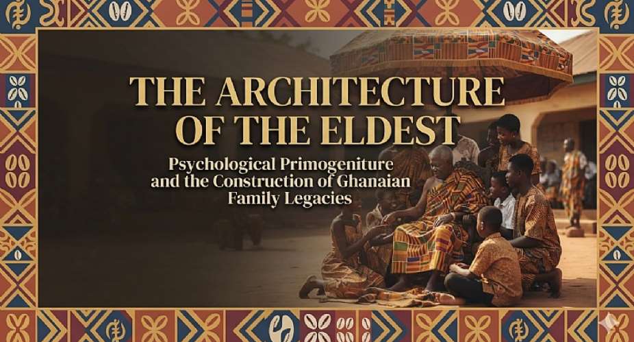 The Architecture of the Eldest: Psychological Primogeniture and the Construction of Ghanaian Family Legacies