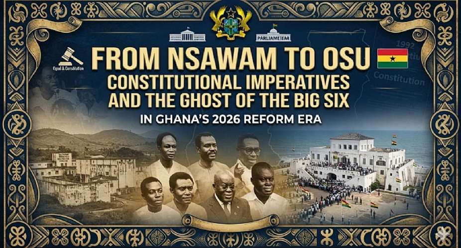 From Nsawam to Osu: Constitutional Imperatives and the Ghost of the Big Six in Ghanas 2026 Reform Era