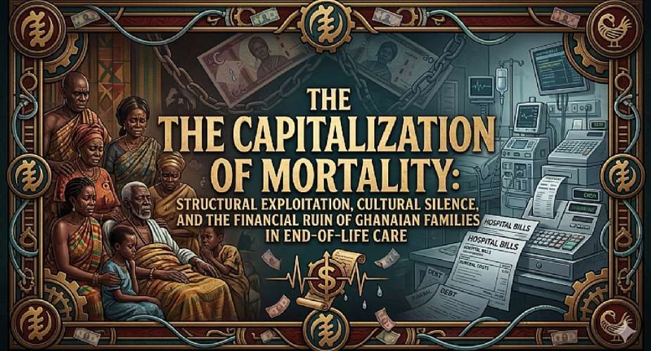 The Capitalization of Mortality: Structural Exploitation, Cultural Silence, and the Financial Ruin of Ghanaian Families in End-of-Life Care