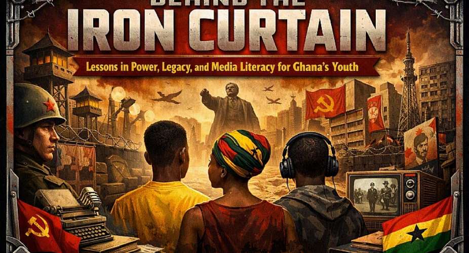 Behind the Iron Curtain: Lessons in Power, Legacy, and Media Literacy for Ghana’s Youth