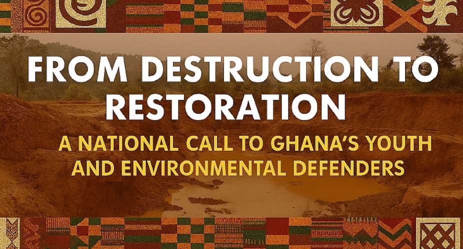 From Destruction to Restoration: A Call to Ghana’s Youth and Environmental Defenders