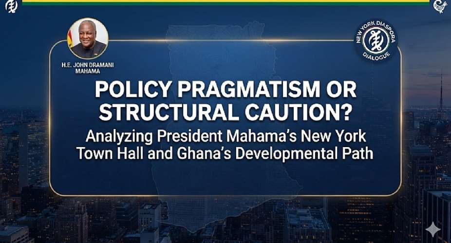 Policy Pragmatism or Structural Caution? Analyzing President Mahama’s New York Town Hall and Ghana’s Developmental Path