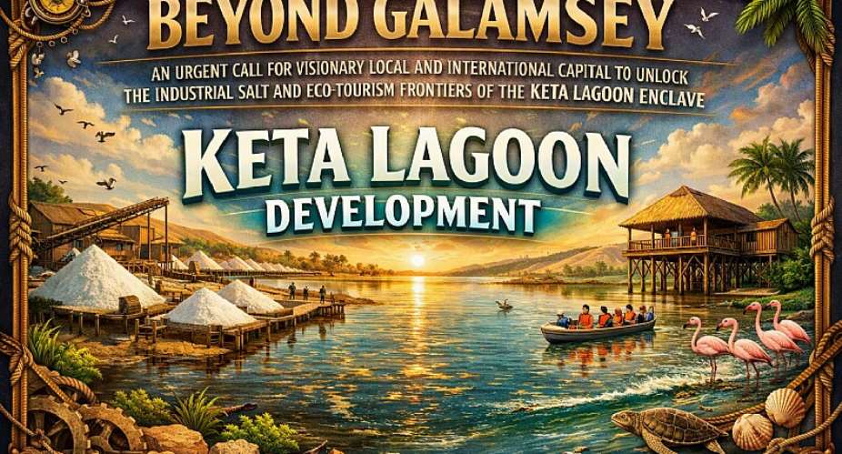 Beyond Galamsey: An Urgent Call For Visionary Local And International Capital To Unlock The Industrial Salt And Eco-Tourism Frontiers Of The Keta Lagoon Enclave