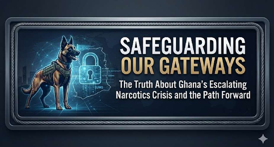 Safeguarding Our Gateways: The Truth About Ghana’s Escalating Narcotics Crisis and the Path Forward
